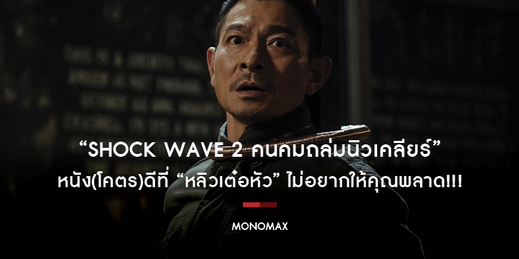 “Shock Wave 2 คนคมถล่มนิวเคลียร์” หนัง(โคตร)ดีที่ “หลิวเต๋อหัว” ไม่อยากให้คุณพลาด!!!